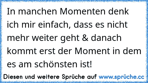 In manchen Momenten denk ich mir einfach, dass es nicht mehr weiter geht & danach kommt erst der Moment in dem es am schönsten ist! ♥