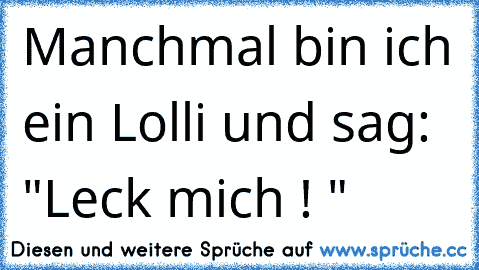 Manchmal bin ich ein Lolli und sag: "Leck mich ! "