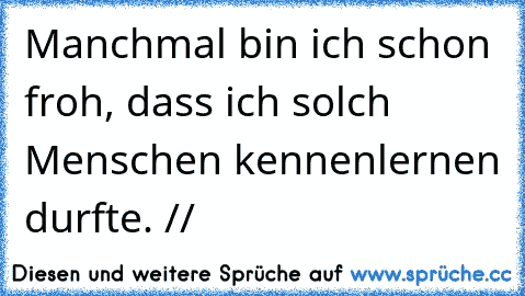 Manchmal bin ich schon froh, dass ich solch Menschen kennenlernen durfte. // ♥