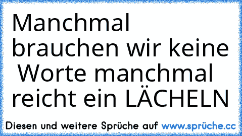 Manchmal brauchen wir keine  Worte …
manchmal reicht ein LÄCHELN ♥