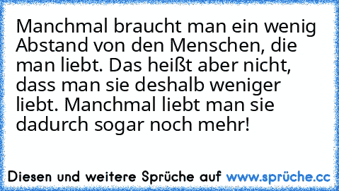 Manchmal braucht man ein wenig Abstand﻿ von den Menschen, die man liebt. Das heißt aber nicht, dass man sie deshalb weniger liebt. Manchmal liebt man sie dadurch sogar noch mehr! ♥