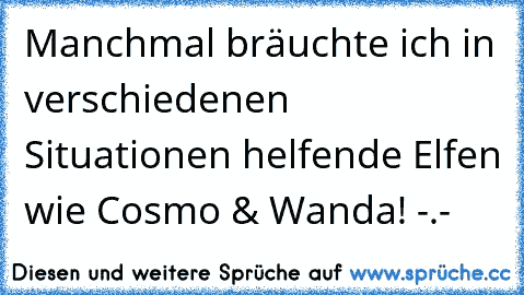 Manchmal bräuchte ich in verschiedenen Situationen helfende Elfen wie Cosmo & Wanda! -.-