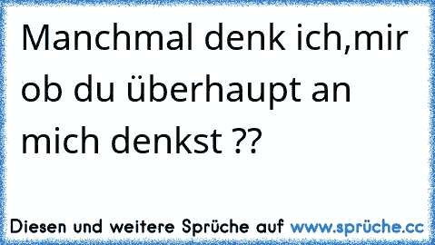 Manchmal denk ich,mir ob du überhaupt an mich denkst ??  ♥