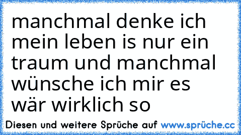 manchmal denke ich mein leben is nur ein traum und manchmal wünsche ich mir es wär wirklich so ♥