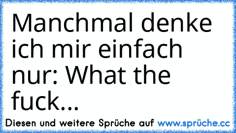 Manchmal denke ich mir einfach nur: What the fuck...