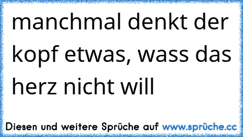 manchmal denkt der kopf etwas, wass das herz nicht will