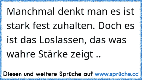 Manchmal denkt man es ist stark fest zuhalten. Doch es ist das Loslassen, das was wahre Stärke zeigt .. ♥