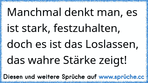 Manchmal denkt man, es ist stark, festzuhalten, doch es ist das Loslassen, das wahre Stärke zeigt!