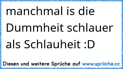 manchmal is die Dummheit schlauer als Schlauheit :D