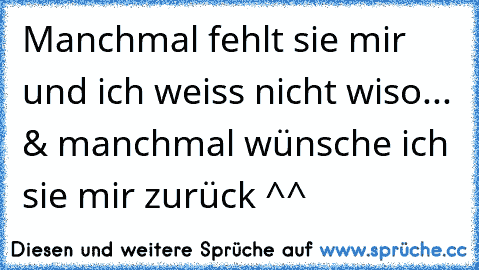 Manchmal fehlt sie mir und ich weiss nicht wiso... & manchmal wünsche ich sie mir zurück ^^