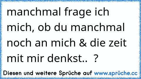 manchmal frage ich mich, ob du manchmal noch an mich & die zeit mit mir denkst.. ♥ ?