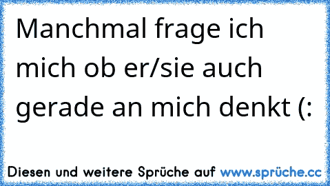 Manchmal frage ich mich ob er/sie auch gerade an mich denkt (: 