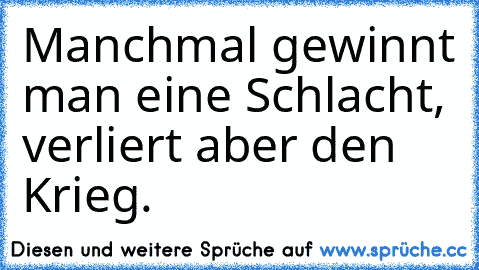 Manchmal gewinnt man eine Schlacht, verliert aber den Krieg.