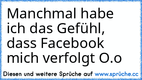 Manchmal habe ich das Gefühl, dass Facebook mich verfolgt O.o