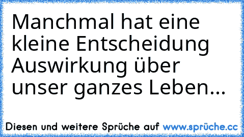 Manchmal hat eine kleine Entscheidung Auswirkung über unser ganzes Leben...