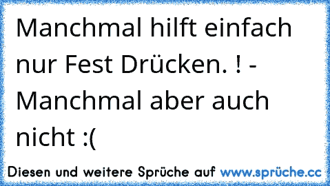 Manchmal hilft einfach nur Fest Drücken. ! ♥
- Manchmal aber auch nicht :(