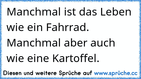 Manchmal ist das Leben wie ein Fahrrad. Manchmal aber auch wie eine Kartoffel.