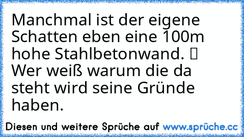 Manchmal ist der eigene Schatten eben eine 100m hohe Stahlbetonwand. ツ Wer weiß warum die da steht wird seine Gründe haben.