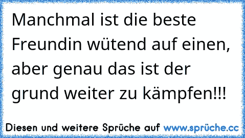 Manchmal ist die beste Freundin wütend auf einen, aber genau das ist der grund weiter zu kämpfen!!!