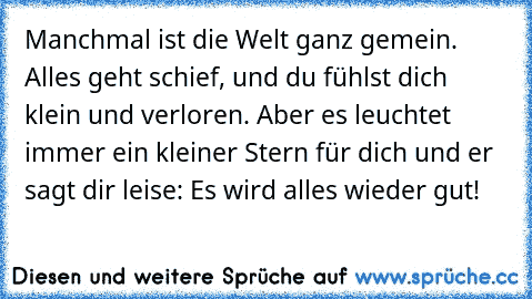 Manchmal ist die Welt ganz gemein. Alles geht schief, und du fühlst dich klein und verloren. Aber es leuchtet immer ein kleiner Stern für dich und er sagt dir leise: Es wird alles wieder gut!