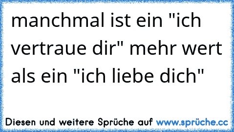 manchmal ist ein "ich vertraue dir" mehr wert als ein "ich liebe dich"