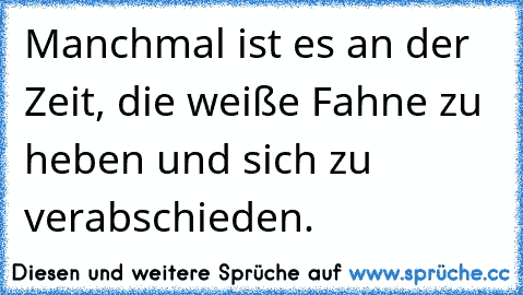 Manchmal ist es an der Zeit, die weiße Fahne zu heben und sich zu verabschieden.