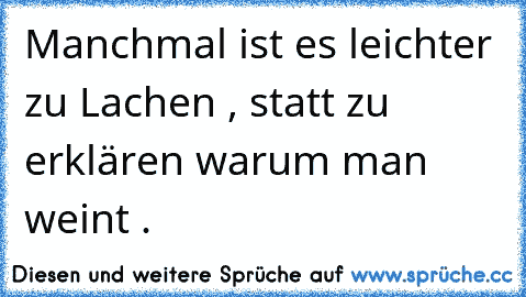 Manchmal ist es leichter zu Lachen , statt zu erklären warum man weint . ♥