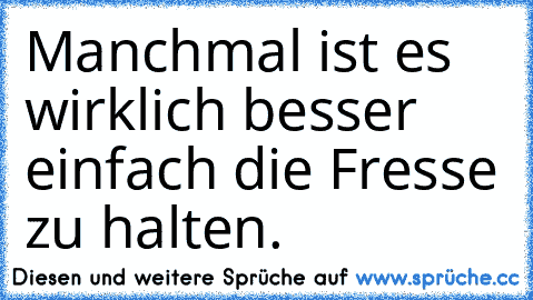 Manchmal ist es wirklich besser einfach die Fresse zu halten.