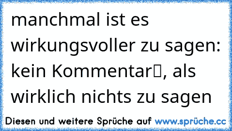 manchmal ist es wirkungsvoller zu sagen: „kein Kommentar“, als wirklich nichts zu sagen