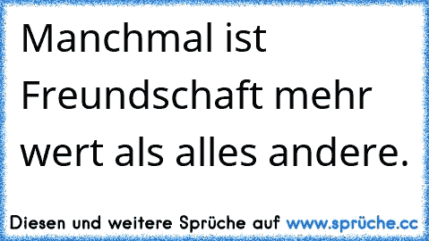 Manchmal ist Freundschaft mehr wert als alles andere.