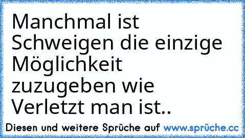 Manchmal ist Schweigen die einzige Möglichkeit zuzugeben wie Verletzt man ist.. 