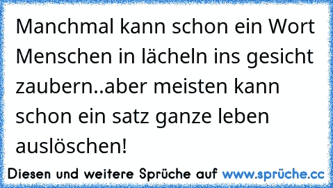 Manchmal kann schon ein Wort Menschen in lächeln ins gesicht zaubern..aber meisten kann schon ein satz ganze leben auslöschen!