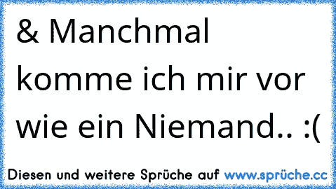 & Manchmal komme ich mir vor wie ein Niemand.. :(