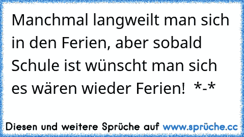 Manchmal langweilt man sich in den Ferien, aber sobald Schule ist wünscht man sich es wären wieder Ferien! ♥ *-*