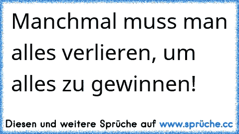 Manchmal muss man alles verlieren, um alles zu gewinnen!