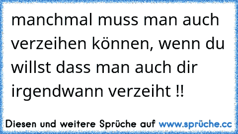 manchmal muss man auch verzeihen können, wenn du willst dass man auch dir irgendwann verzeiht !! ♥