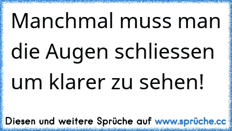 Manchmal muss man die Augen schliessen um klarer zu sehen!