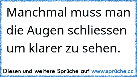 Manchmal muss man die Augen schliessen um klarer zu sehen.