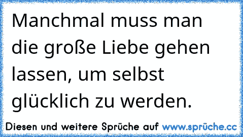 Manchmal muss man die große Liebe gehen lassen, um selbst glücklich zu werden.