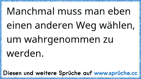 Manchmal muss man eben einen anderen Weg wählen, um wahrgenommen zu werden.