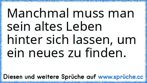 Manchmal muss man sein altes Leben hinter sich lassen, um ein neues zu finden.