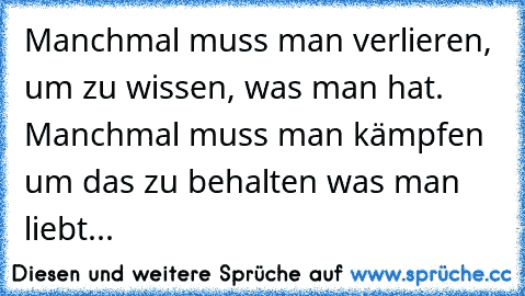 Manchmal muss man verlieren, um zu wissen, was man hat. Manchmal muss man kämpfen um das zu behalten was man liebt...