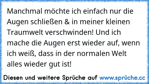 Manchmal möchte ich einfach nur die Augen schließen & in meiner kleinen Traumwelt verschwinden! Und ich mache die Augen erst wieder auf, wenn ich weiß, dass in der normalen Welt alles wieder gut ist! 