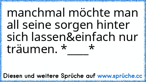 manchmal möchte man all seine sorgen hinter sich lassen&einfach nur träumen. *____*