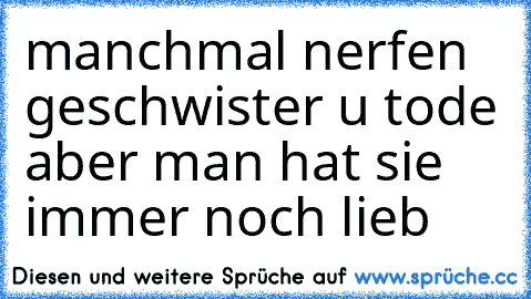 manchmal nerfen geschwister u tode aber man hat sie immer noch lieb