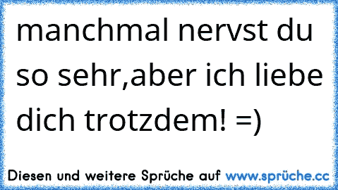 manchmal nervst du so sehr,aber ich liebe dich trotzdem! =)♥