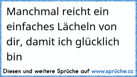 Manchmal reicht ein einfaches Lächeln von dir, damit ich glücklich bin ♥