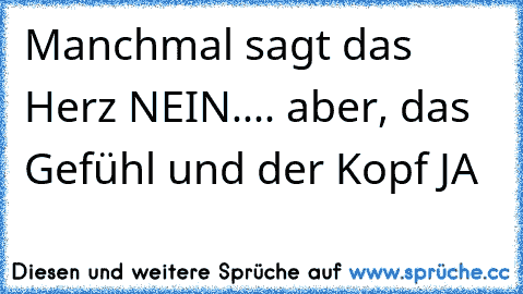 Manchmal sagt das Herz NEIN.... aber, das Gefühl und der Kopf JA ♥ ♥