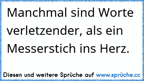 Manchmal sind Worte verletzender, als ein Messerstich ins Herz.