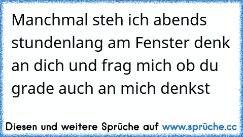 Manchmal steh ich abends stundenlang am Fenster denk an dich und frag mich ob du grade auch an mich denkst ♥